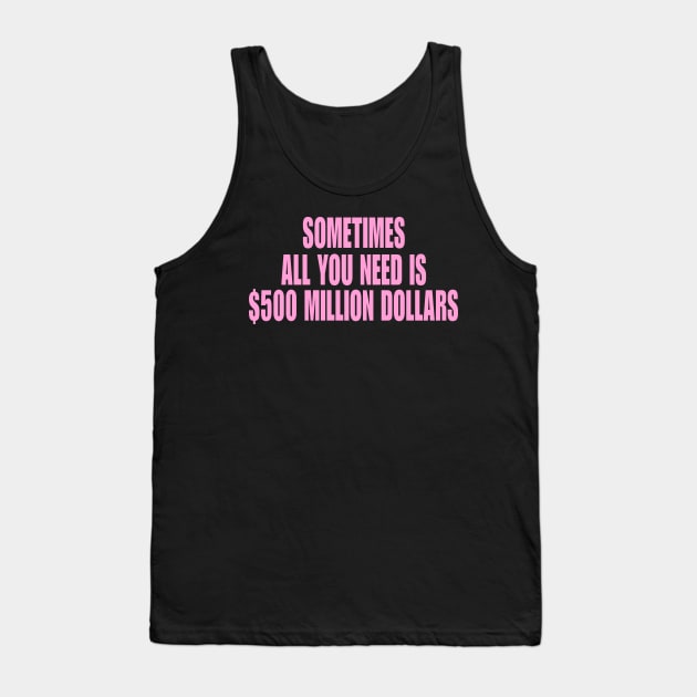 Sometimes All You Need Is 500 Million Dollars, Iconic Clothing, Y2K, Funny Shirt, Meme shirt, Gifts for Friends Tank Top by Hamza Froug